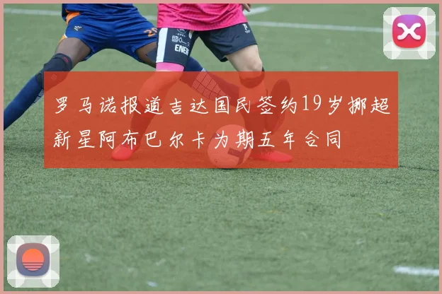 罗马诺报道吉达国民签约19岁挪超新星阿布巴尔卡为期五年合同