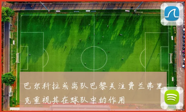 巴尔科拉或离队巴黎关注费兰弗里克重视其在球队中的作用