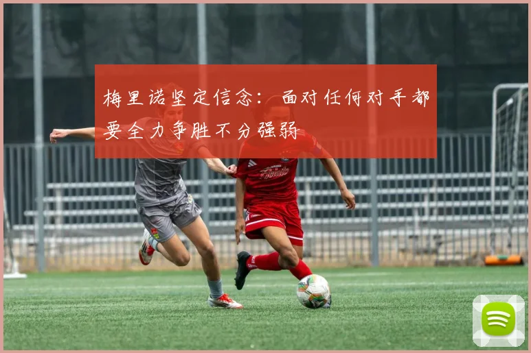 梅里诺坚定信念：面对任何对手都要全力争胜不分强弱